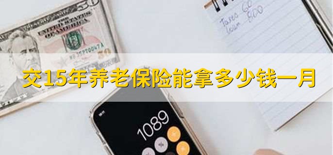 交15年养老保险能拿多少钱一月,因人因地而异