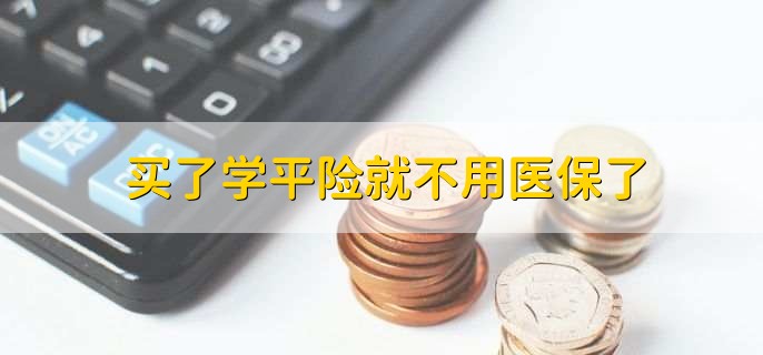 买了学平险就不用医保了，由购买者自行决定