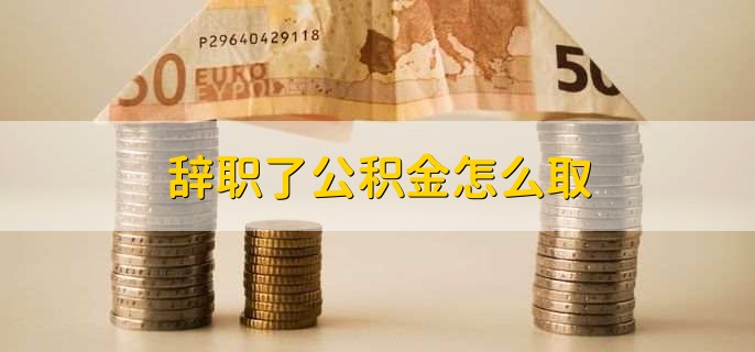 辞职了公积金怎么取,去公积金中心提取