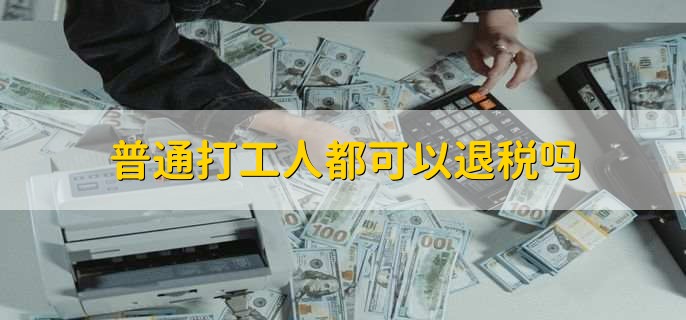普通打工人都可以退税吗,只要符合标准就可以