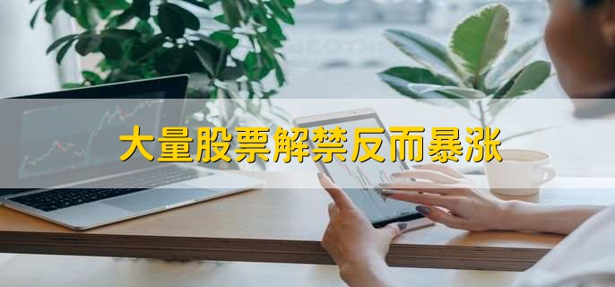 大量股票解禁反而暴涨,股票跌涨不由解禁决定